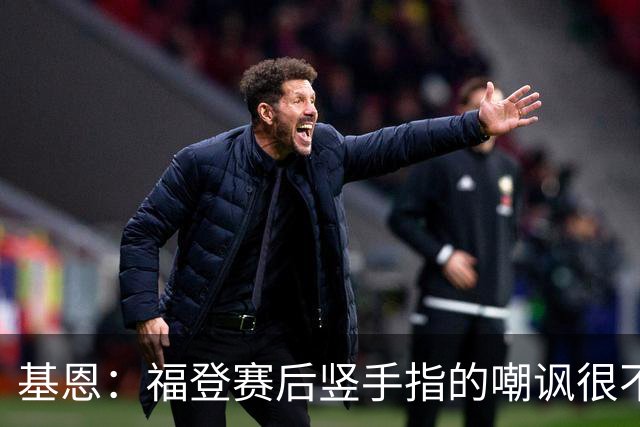 基恩：福登赛后竖手指的嘲讽很不好，但该染红的是B费而不是福登